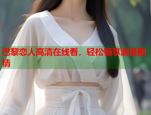 巴黎恋人高清在线看，轻松畅享浪漫剧情