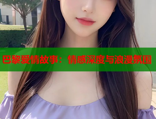 巴黎爱情故事：情感深度与浪漫氛围