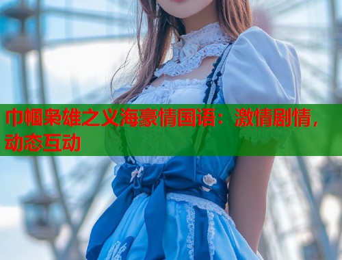 巾帼枭雄之义海豪情国语：激情剧情，动态互动