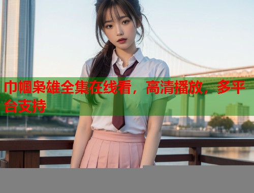 巾帼枭雄全集在线看,高清播放,多平台支持 巾帼枭雄全集在线看,高清播放,多平台支持