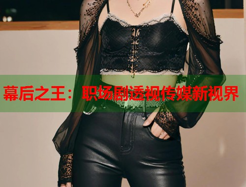 幕后之王：职场剧透视传媒新视界