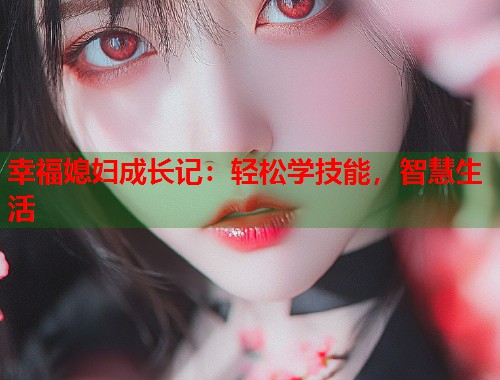 幸福媳妇成长记：轻松学技能，智慧生活