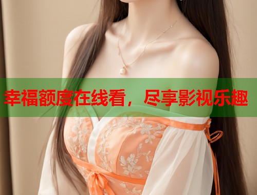 幸福额度在线看，尽享影视乐趣