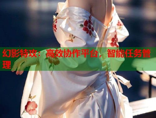 幻影特攻：高效协作平台，智能任务管理