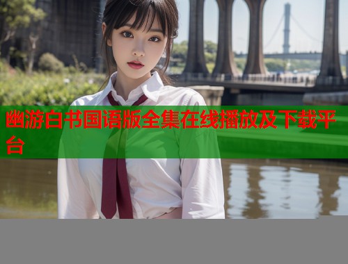 幽游白书国语版全集在线播放及下载平台