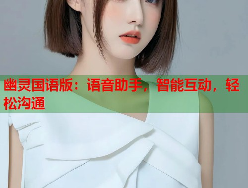幽灵国语版：语音助手，智能互动，轻松沟通