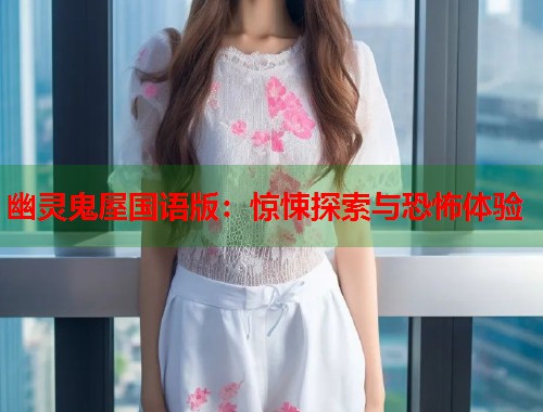 幽灵鬼屋国语版：惊悚探索与恐怖体验