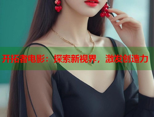 开拓者电影：探索新视界，激发创造力