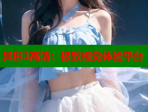 异形3高清:极致视觉体验平台 异形3高清:极致视觉体验平台