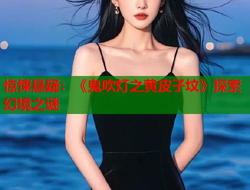 惊悚悬疑：《鬼吹灯之黄皮子坟》探索幻境之谜