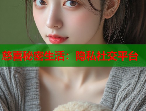 慈喜秘密生活：隐私社交平台