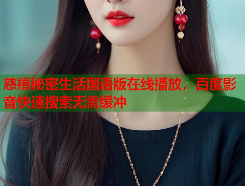 慈禧秘密生活国语版在线播放，百度影音快速搜索无需缓冲