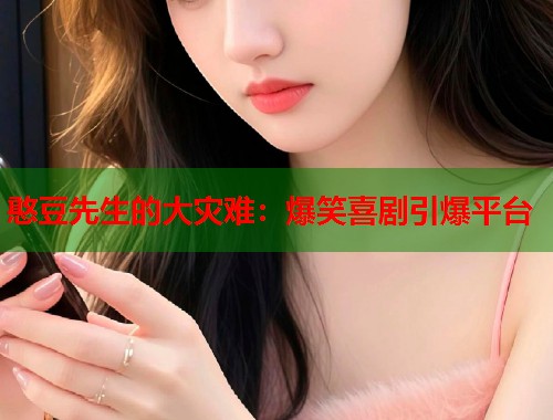 憨豆先生的大灾难：爆笑喜剧引爆平台