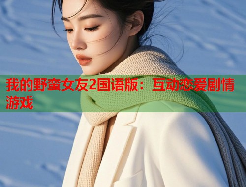我的野蛮女友2国语版：互动恋爱剧情游戏
