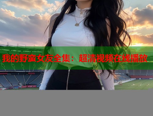 我的野蛮女友全集：超清视频在线播放