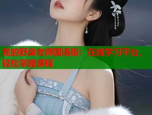 我的野蛮老师国语版：在线学习平台，轻松掌握课程