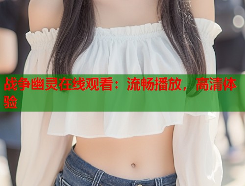 战争幽灵在线观看：流畅播放，高清体验