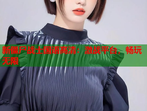 新僵尸战士国语高清：激战平台，畅玩无限