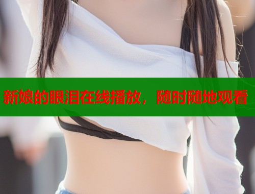 新娘的眼泪在线播放，随时随地观看