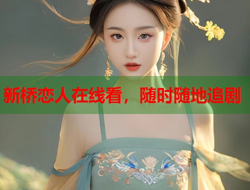 新桥恋人在线看，随时随地追剧