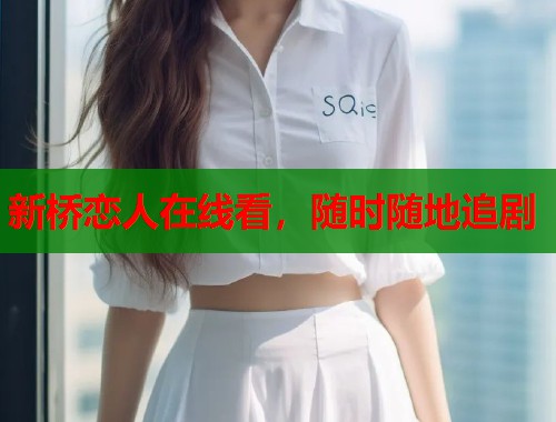 新桥恋人在线看，随时随地追剧
